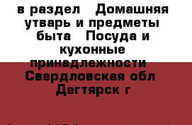  в раздел : Домашняя утварь и предметы быта » Посуда и кухонные принадлежности . Свердловская обл.,Дегтярск г.